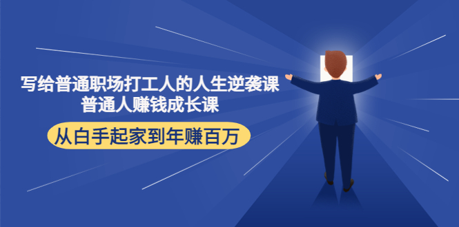 （4189期）写给普通职场打工人的人生逆袭课：普通人赚钱成长课 从白手起家到年赚百万-爱学习网创