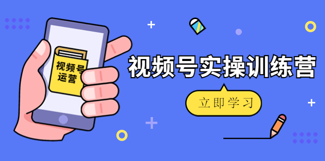 （4397期）微信视频号实操训练营：视频号起号运营纯干货玩法！-爱学习网创