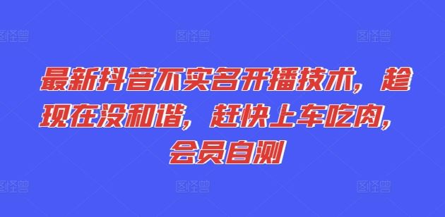 最新抖音不实名开播技术，趁现在没和谐，赶快上车吃肉，会员自测-爱学习网创