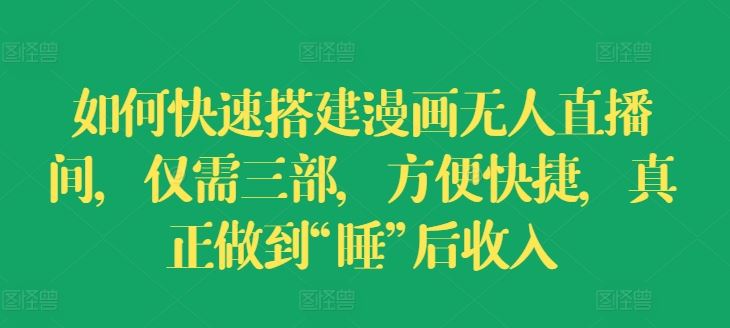 如何快速搭建漫画无人直播间，仅需三部，方便快捷，真正做到“睡”后收入【揭秘】-爱学习网创