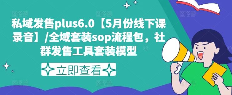 私域发售plus6.0【5月份线下课录音】/全域套装sop流程包，社群发售工具套装模型-爱学习网创