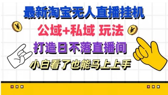 最新淘宝挂机无人直播 公域+私域玩法打造真正的日不落直播间 小白看了也能马上上手【揭秘】-爱学习网创