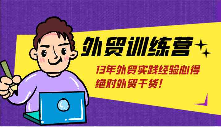 外贸训练营-浅到深，学得超快，拆解外贸的底层逻辑，打破你对外贸的固有认知！-爱学习网创