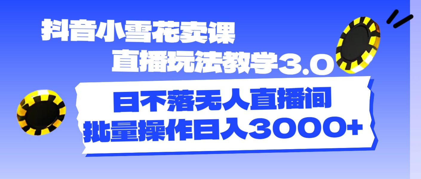 （11595期）抖音小雪花卖课直播玩法教学3.0，日不落无人直播间，批量操作日入3000+-爱学习网创