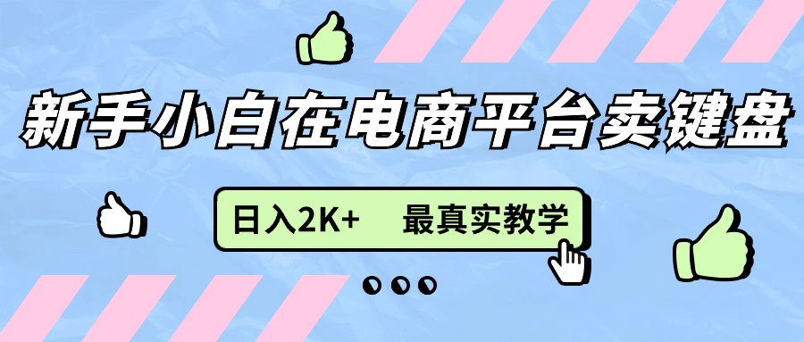 （11610期）新手小白在电商平台卖键盘，日入2K+最真实教学-爱学习网创
