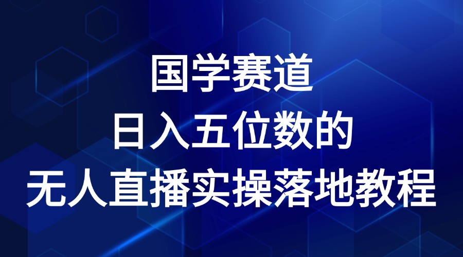 国学赛道-2024年日入五位数无人直播实操落地教程-爱学习网创