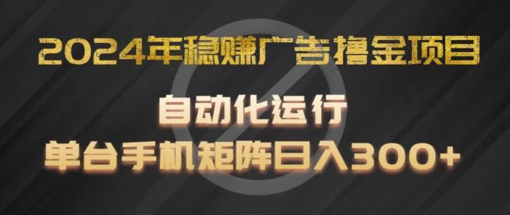 2024年稳赚广告撸金项目，全程自动化运行，单台手机就可以矩阵操作，日入300+【揭秘】-爱学习网创