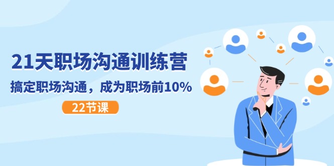 21天职场沟通特训营，搞定职场沟通，成为职场前10%（22节）-爱学习网创