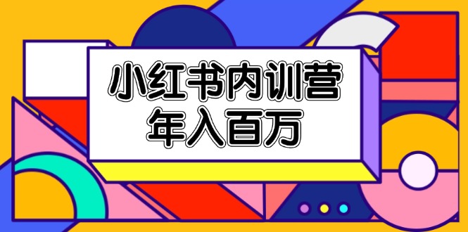 （11621期）小红书内训营，底层逻辑/定位赛道/账号包装/内容策划/爆款创作/年入百万-爱学习网创